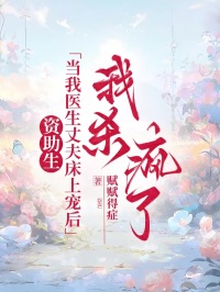 資助生當(dāng)我醫(yī)生丈夫床上寵后，我殺瘋了