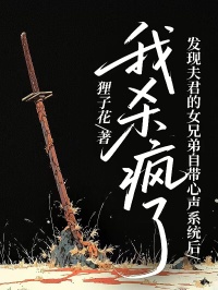發(fā)現(xiàn)夫君的女兄弟自帶心聲系統(tǒng)后，我殺瘋了