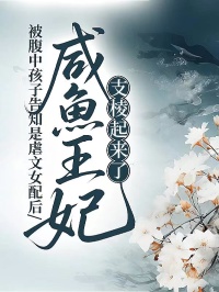 被腹中孩子告知是虐文女配后，咸魚王妃支棱起來了