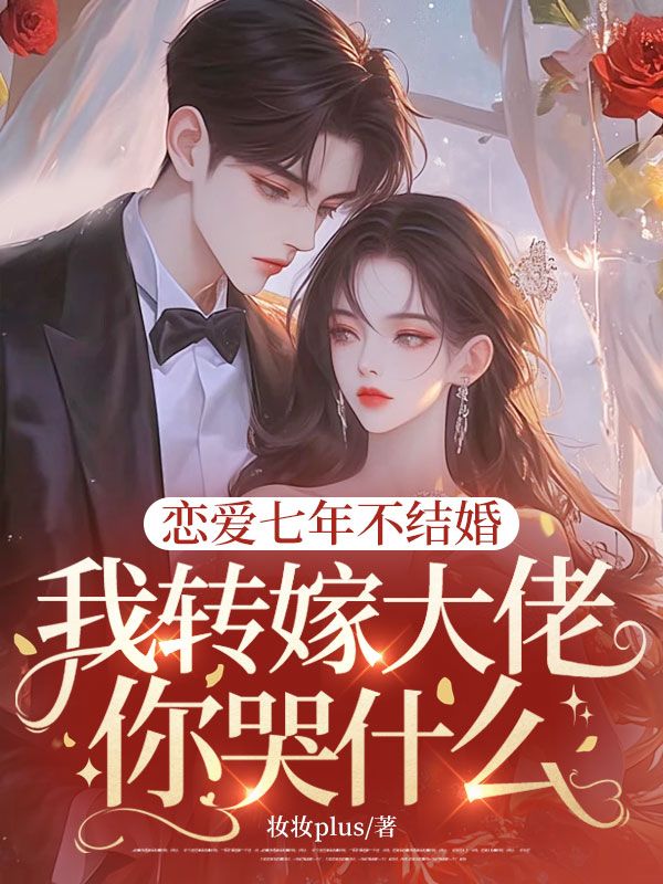 戀愛(ài)七年不結(jié)婚，我轉(zhuǎn)嫁大佬你哭什么