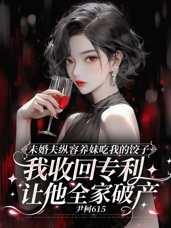 未婚夫縱容養(yǎng)妹吃我的餃子，我收回專利讓他全家破產(chǎn)