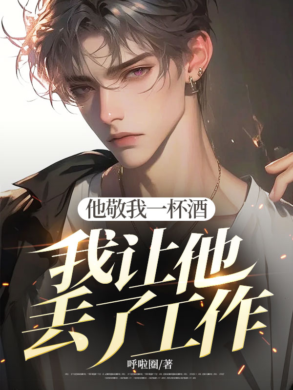 他敬我一杯酒，我让他丢了工作
