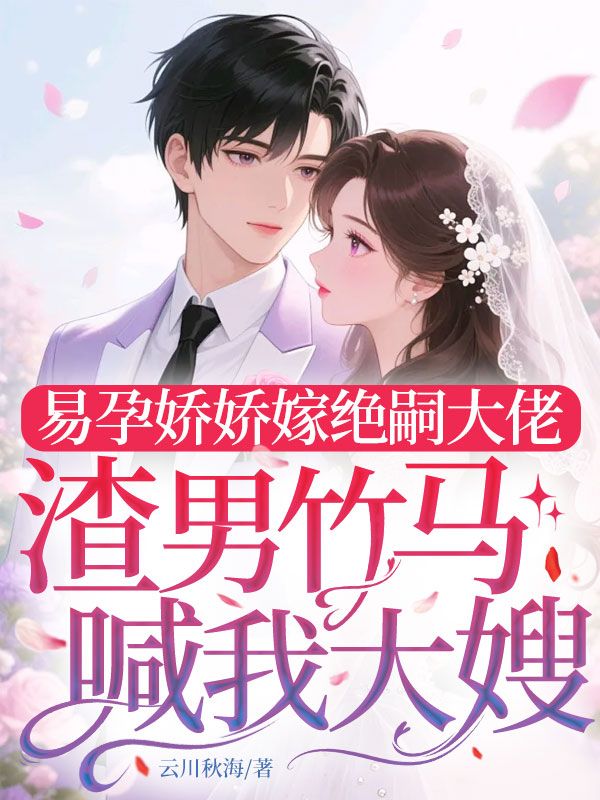 易孕嬌嬌嫁絕嗣大佬，渣男竹馬喊我大嫂