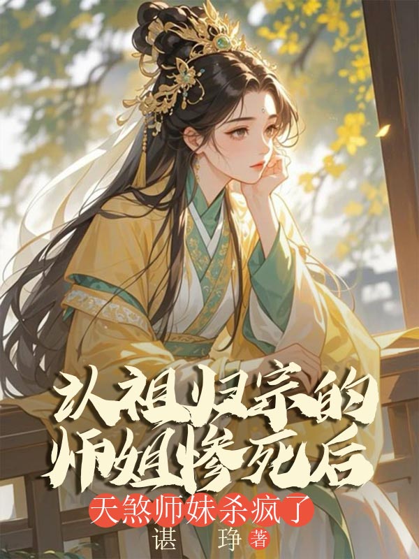 認(rèn)祖歸宗的師姐慘死后，天煞師妹殺瘋了