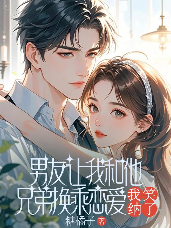 男友讓我和他兄弟換乘戀愛，我笑納了