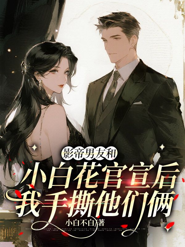 影帝男友和小白花官宣后，我手撕他們倆