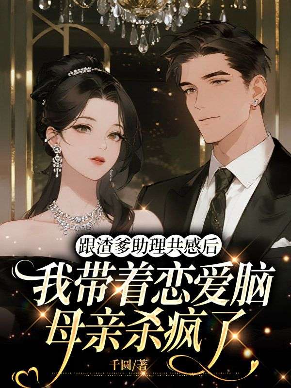 跟渣爹助理共感后，我带着恋爱脑母亲杀疯了