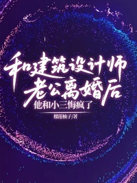 和建筑設(shè)計(jì)師老公離婚后,他和小三悔瘋了