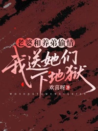 老婆和养弟偷情,我送她们下地狱