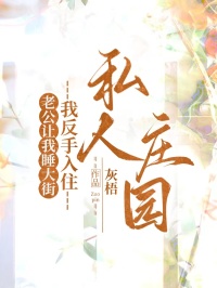 老公讓我睡大街，我反手入住私人莊園