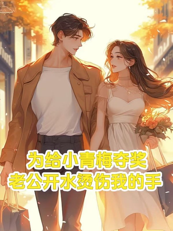 為給小青梅奪獎，老公開水燙傷我的手
