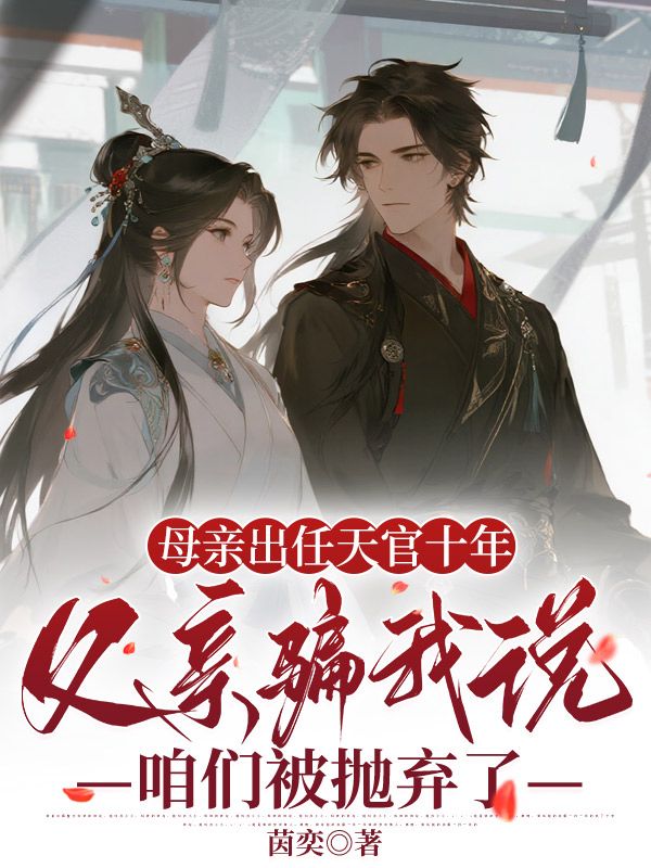 母亲出任天官十年，父亲骗我说咱们被抛弃了