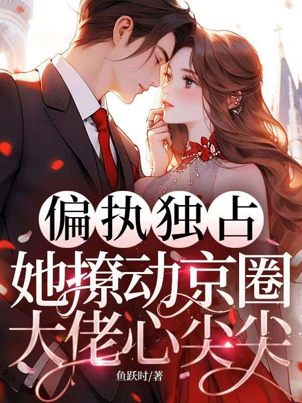 偏執(zhí)獨占！她撩動京圈大佬心尖尖