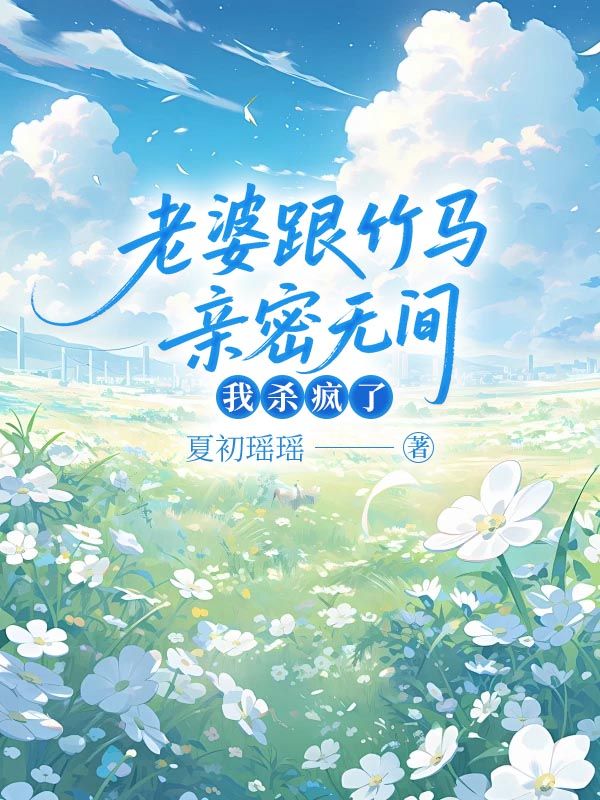 老婆跟竹馬親密無間，我殺瘋了