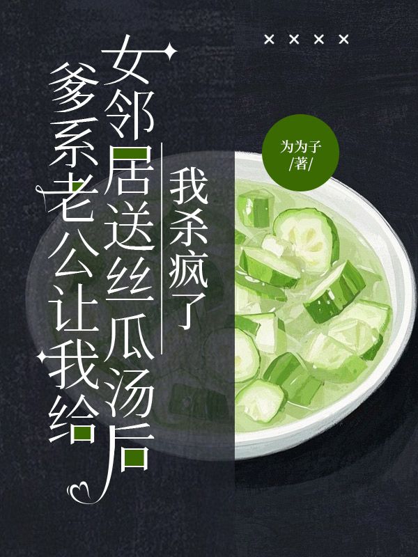 爹系老公讓我給女鄰居送絲瓜湯后，我殺瘋了