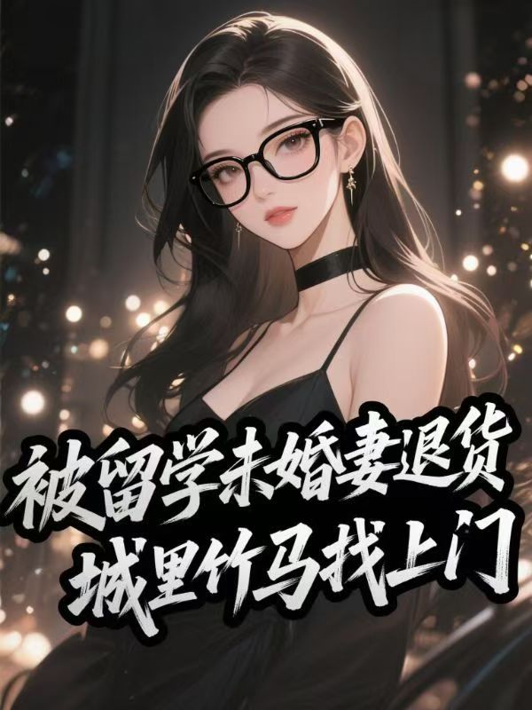 被留学未婚妻退货，城里竹马找上门