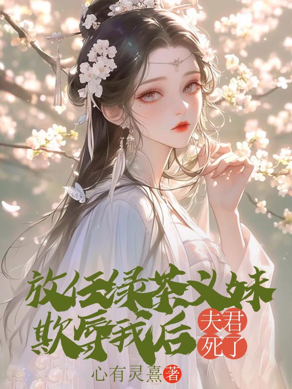 放任綠茶義妹欺辱我后，夫君死了
