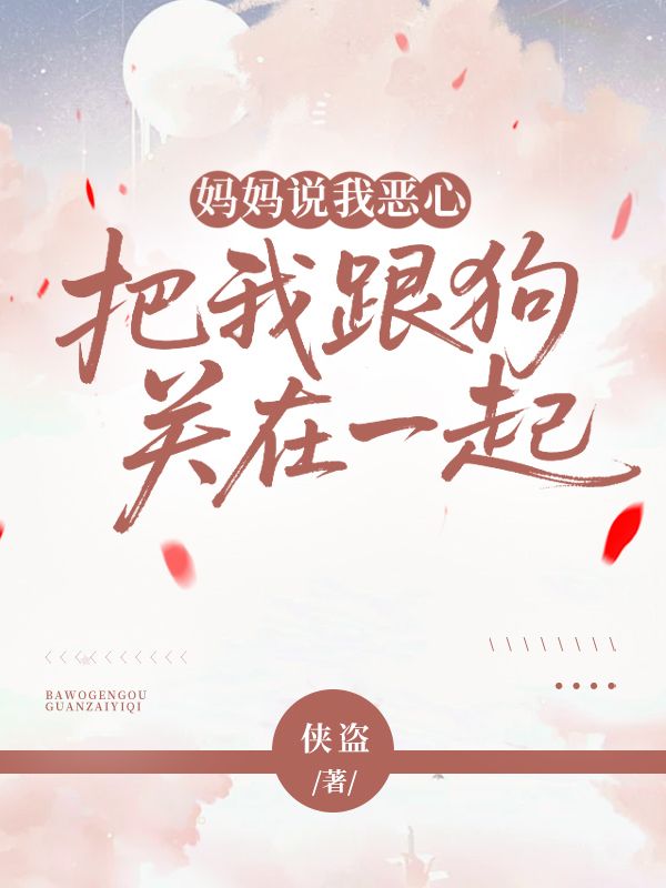 媽媽說(shuō)我惡心,把我跟狗關(guān)在一起