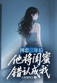 网恋三年后，他将闺蜜错认成我