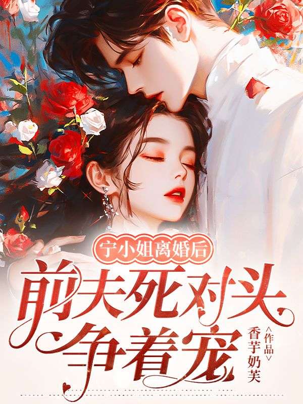 宁小姐离婚后,前夫死对头争着宠