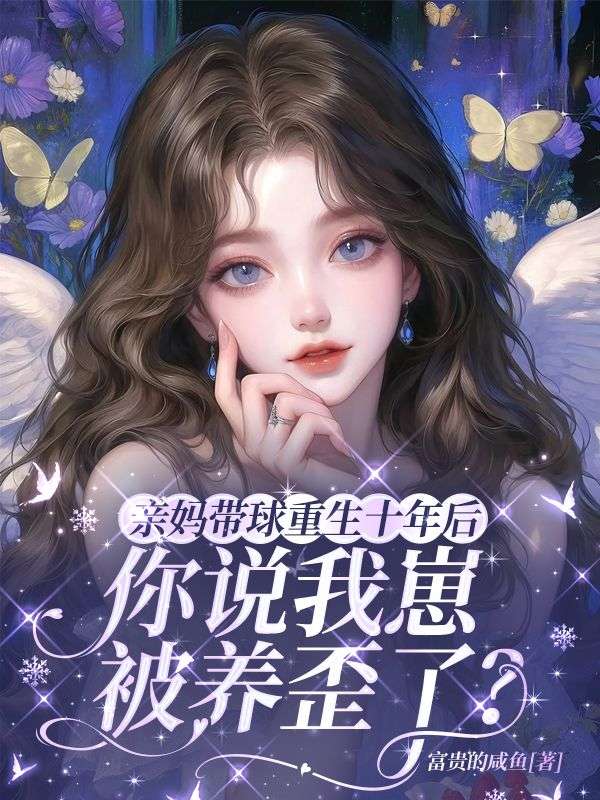 亲妈带球重生十年后,你说我崽被养歪了?