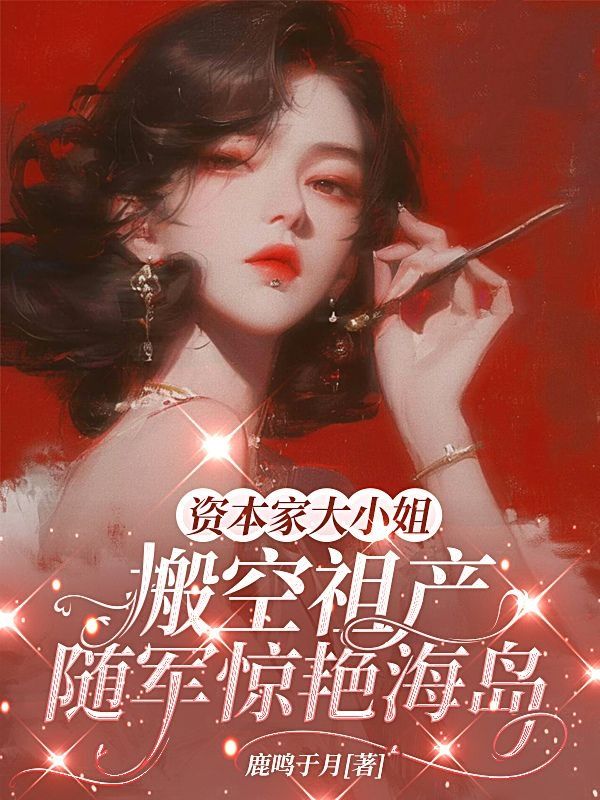 资本家大小姐搬空祖产,随军惊艳海岛