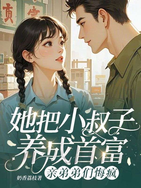 她把小叔子养成首富，亲弟弟们悔疯