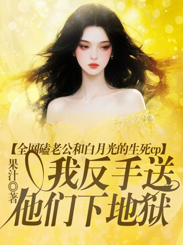 全网磕老公和白月光的生死cp，我反手送他们下地狱
