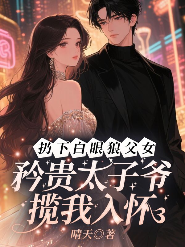 扔下白眼狼父女，矜贵太子爷揽我入怀