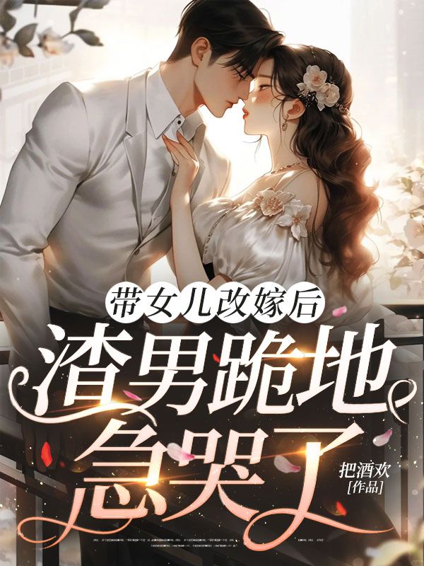 帶女兒改嫁后,渣男跪地急哭了