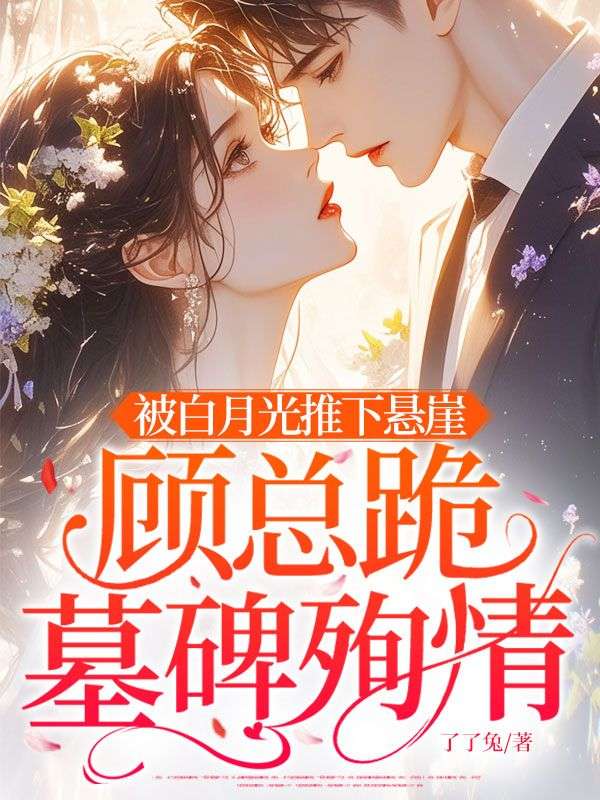 被白月光推下悬崖，顾总跪墓碑殉情