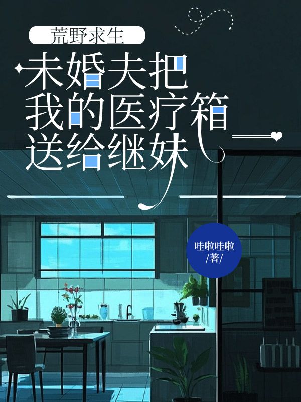 荒野求生，未婚夫把我的醫(yī)療箱送給繼妹