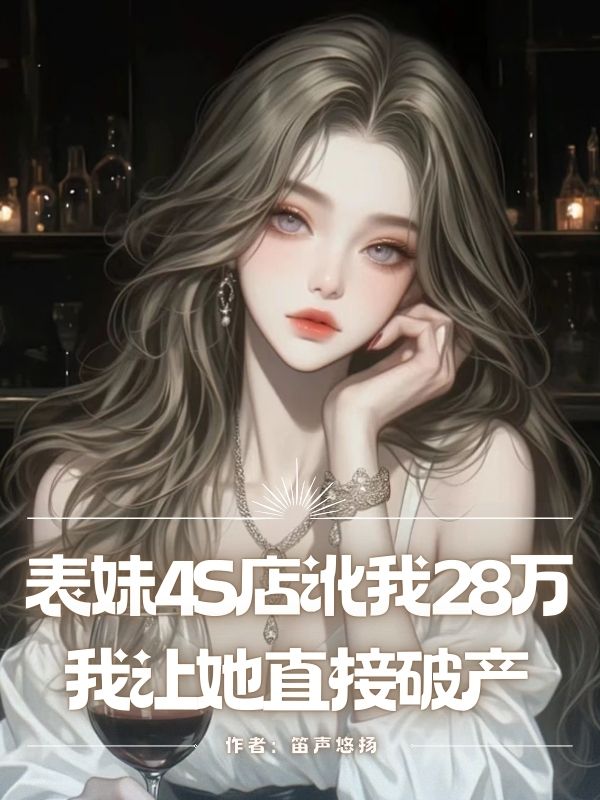 表妹4S店訛我28萬，我讓她直接破產(chǎn)