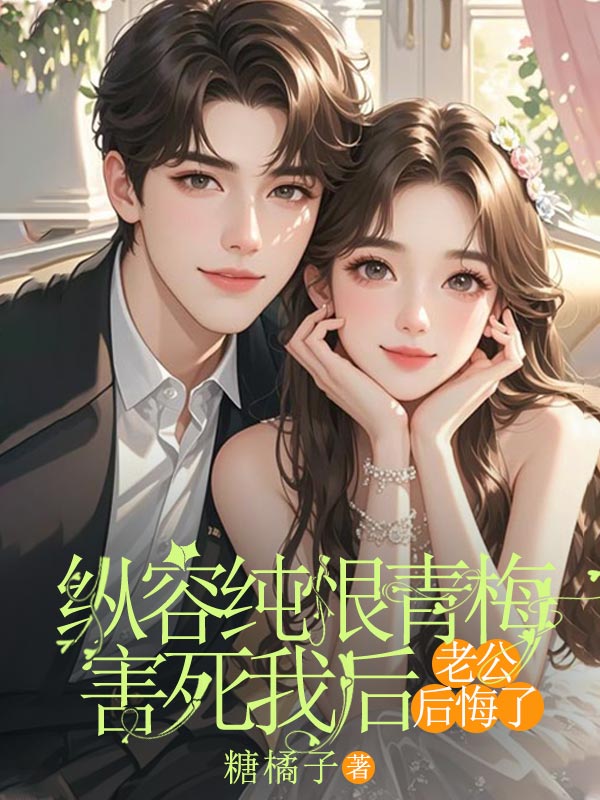 縱容純恨青梅害死我后，老公后悔了