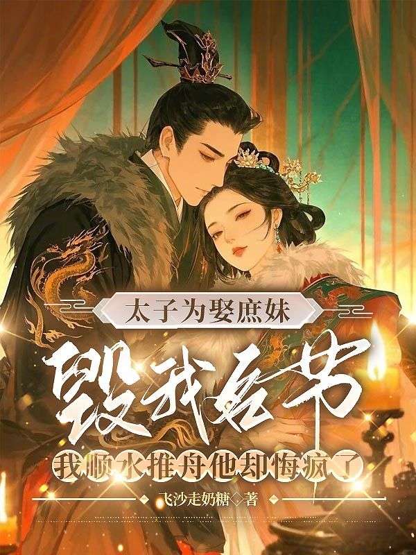 太子为娶庶妹毁我名节,我顺水推舟他却悔疯了