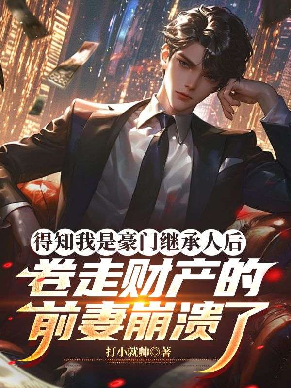得知我是豪门继承人后,卷走财产的前妻崩溃了