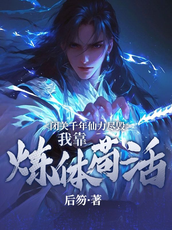闭关千年仙力尽毁,我靠炼体苟活