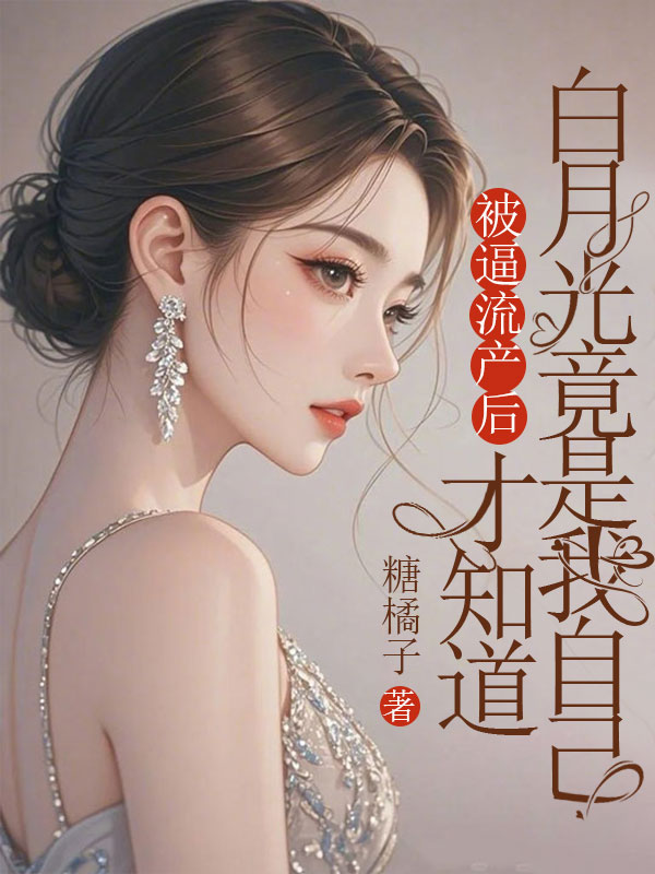 被逼流產(chǎn)后，才知道白月光竟是我自己
