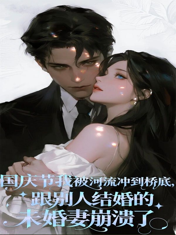 國慶節(jié)我被河流沖到橋底，跟別人結(jié)婚的未婚妻崩潰了