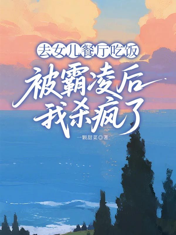 去女兒餐廳吃飯被霸凌后我殺瘋了