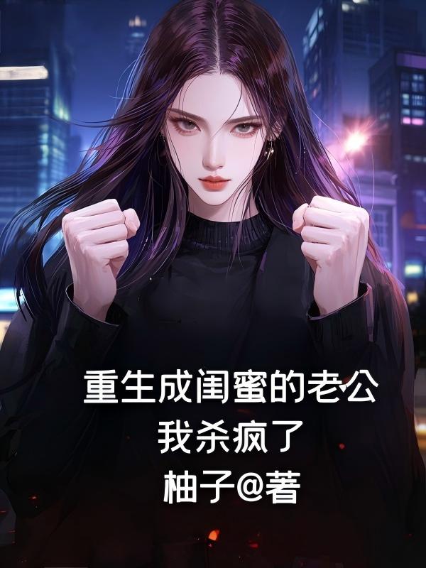 重生成闺蜜的老公，我杀疯了