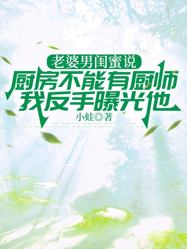 老婆男闺蜜说厨房不能有厨师,我反手曝光他