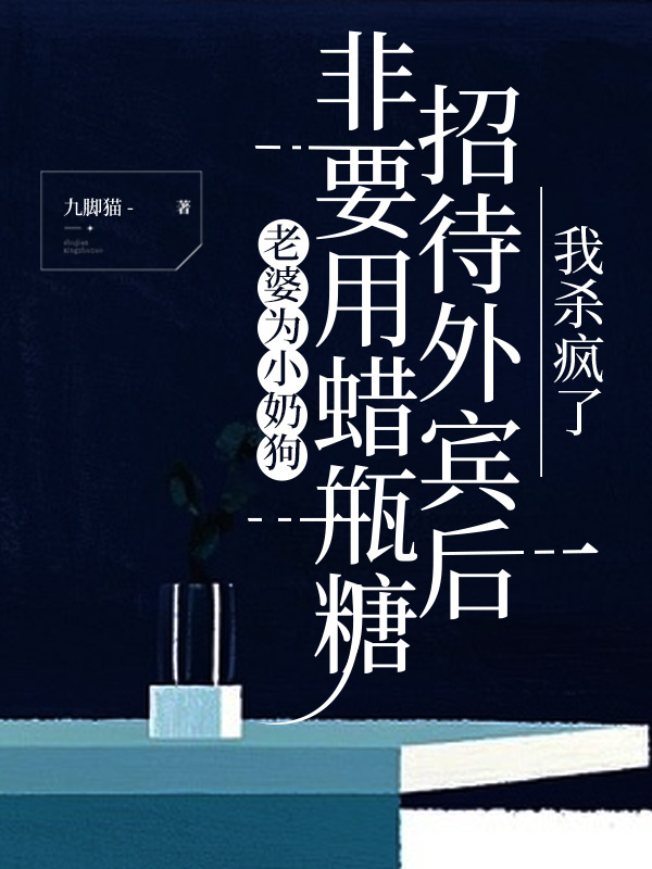 老婆为小奶狗非要用蜡甁糖招待外宾后,我杀疯了