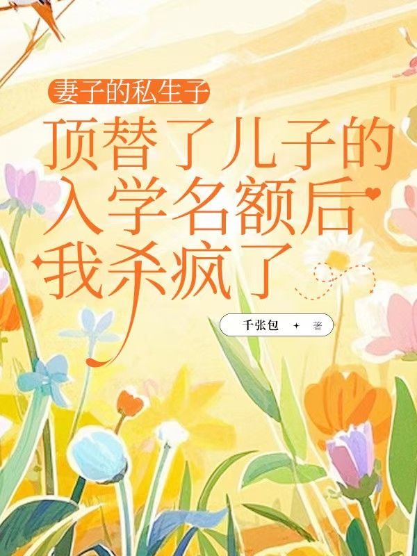 妻子的私生子顶替了儿子的入学名额后，我杀疯了