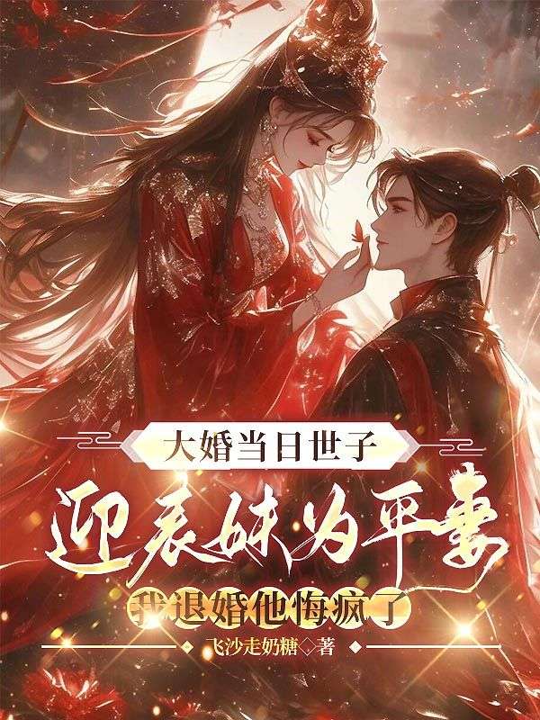 大婚當(dāng)日世子迎表妹為平妻，我退婚他悔瘋了