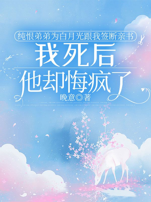 纯恨弟弟为白月光跟我签断亲书,我死后他却悔疯了