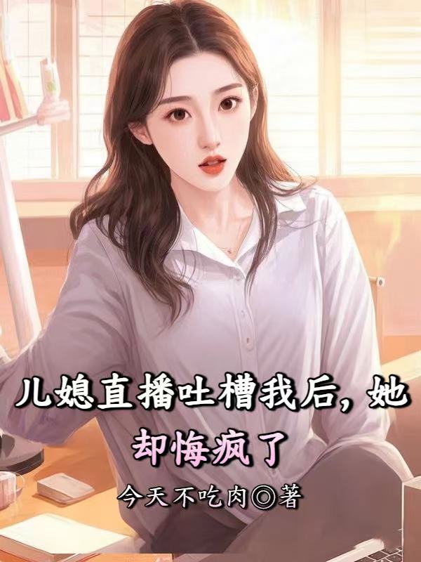儿媳直播吐槽我后，她却悔疯了