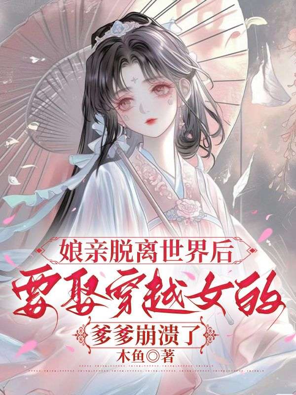 娘親脫離世界后，要娶穿越女的爹爹崩潰了