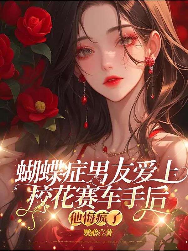 蝴蝶症男友爱上校花赛车手后,他悔疯了
