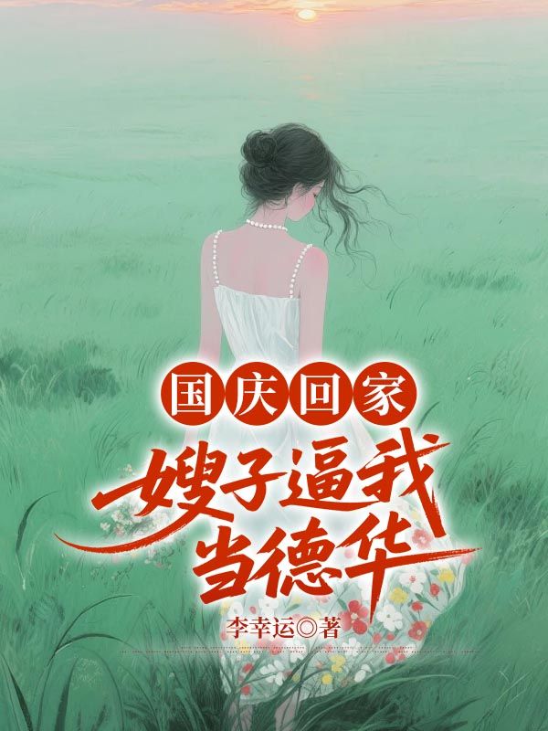 国庆回家，嫂子逼我当德华